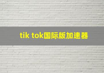 tik tok国际版加速器